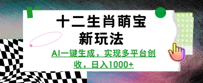 十二生肖萌宝新玩法，AI一键生成，实现多平台创收，日入多张-极速轻创