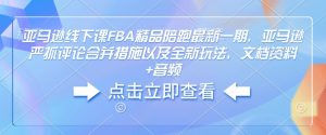 亚马逊线下课FBA精品陪跑最新一期，亚马逊严抓评论合并措施以及全新玩法，文档资料+音频-极速轻创