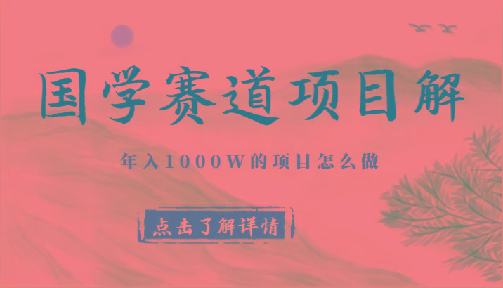 国学赛道项目拆解，全是干货，年入1000W的项目应该怎么做，思维提升-极速轻创