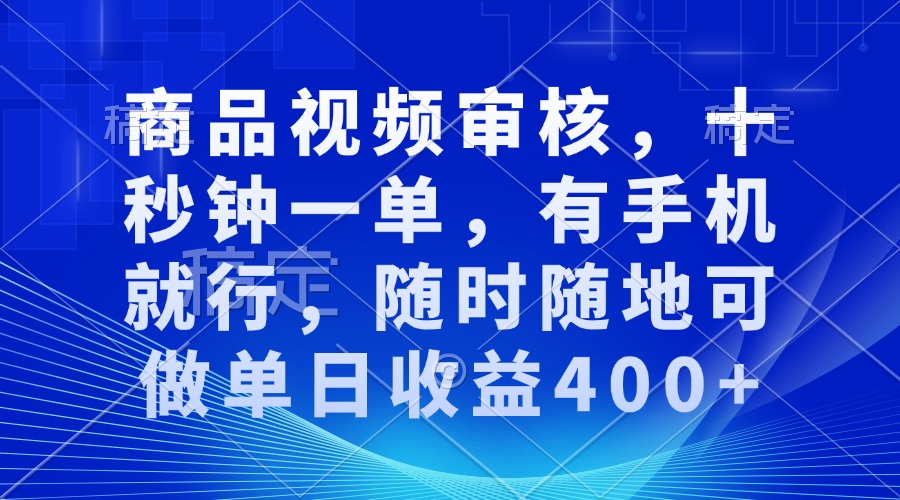 审核视频，十秒钟一单，有手机就行，随时随地可做单日收益400+-极速轻创