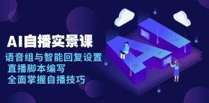 AI 自播 实景课：语音组与智能回复设置, 直播脚本编写, 全面掌握自播技巧-极速轻创
