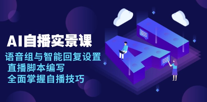 AI 自播 实景课：语音组与智能回复设置, 直播脚本编写, 全面掌握自播技巧-极速轻创