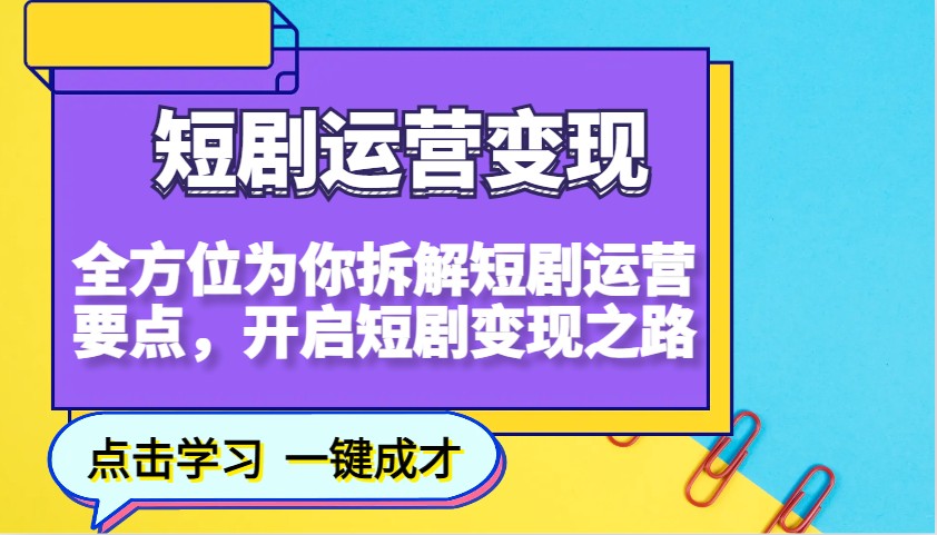 短剧运营变现，全方位为你拆解短剧运营要点，开启短剧变现之路-极速轻创