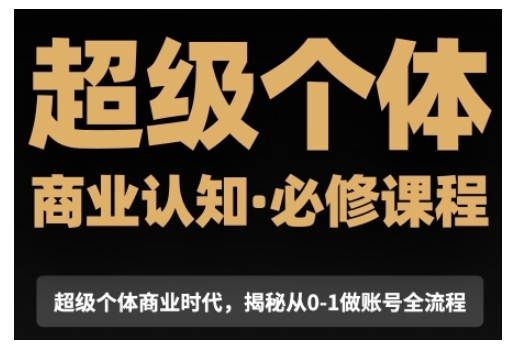 超级个体商业认知觉醒视频课，商业认知·必修课程揭秘从0-1账号全流程-极速轻创