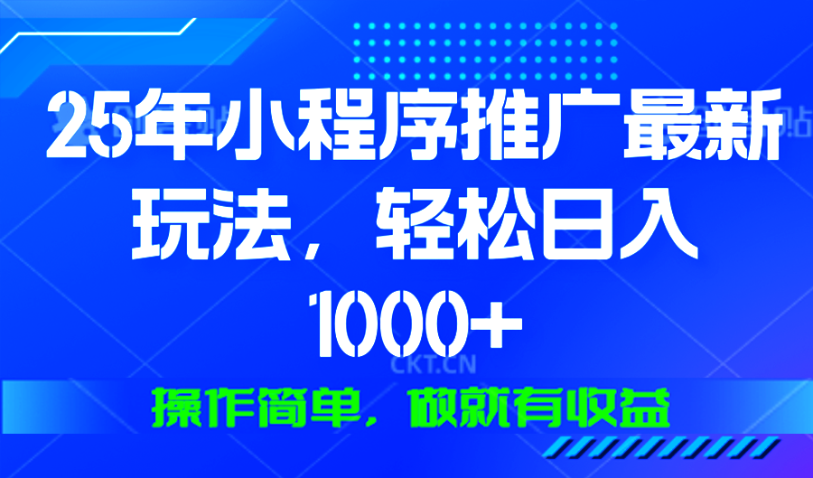 25年微信小程序推广最新玩法，轻松日入1000+，操作简单 做就有收益-极速轻创