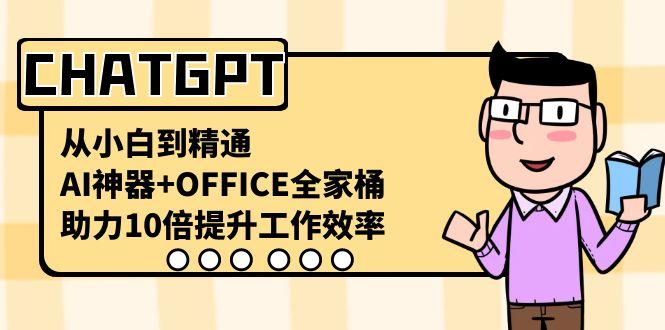 CHATGPT从小白到精通，助力10倍提升工作效率，AI神器+OFFICE全家桶-极速轻创