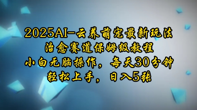 2025AI云养萌宠最新玩法，治愈赛道保姆级教程，小白无脑操作，每天30分钟，轻松上手，日入5张-极速轻创