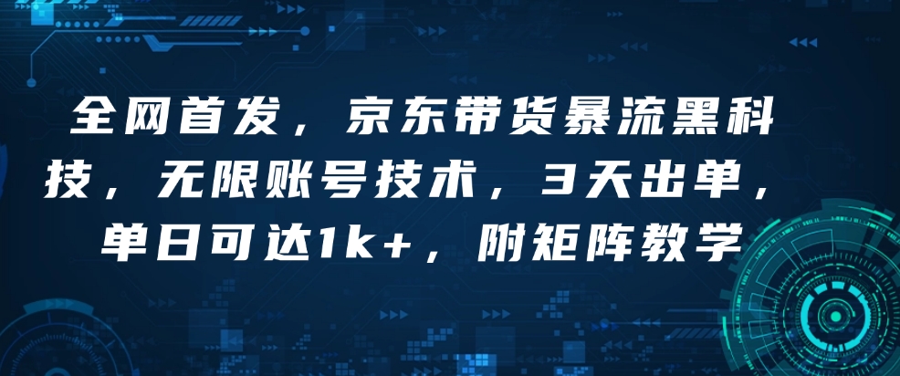 全网首发，京东带货暴流黑科技，无限账号技术，3天出单，单日可达1k+，附矩阵教学【揭秘】-极速轻创