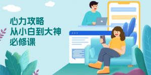 心力 攻略，从小白到大神必修课，技能与心力独立，助你自信从容面对挑战-极速轻创