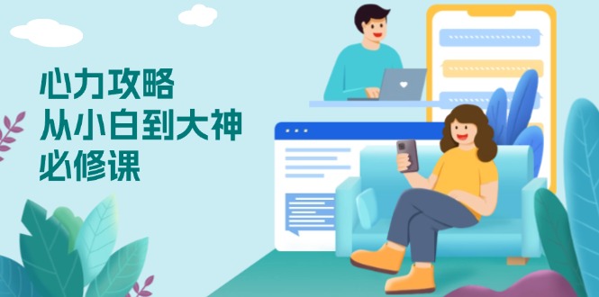 心力 攻略，从小白到大神必修课，技能与心力独立，助你自信从容面对挑战-极速轻创