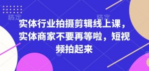 实体行业拍摄剪辑线上课，实体商家不要再等啦，短视频拍起来-极速轻创