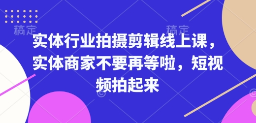 实体行业拍摄剪辑线上课，实体商家不要再等啦，短视频拍起来-极速轻创