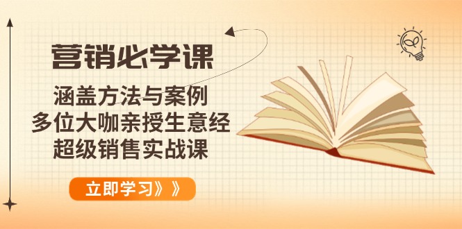 营销必学课：涵盖方法与案例、多位大咖亲授生意经，超级销售实战课-极速轻创