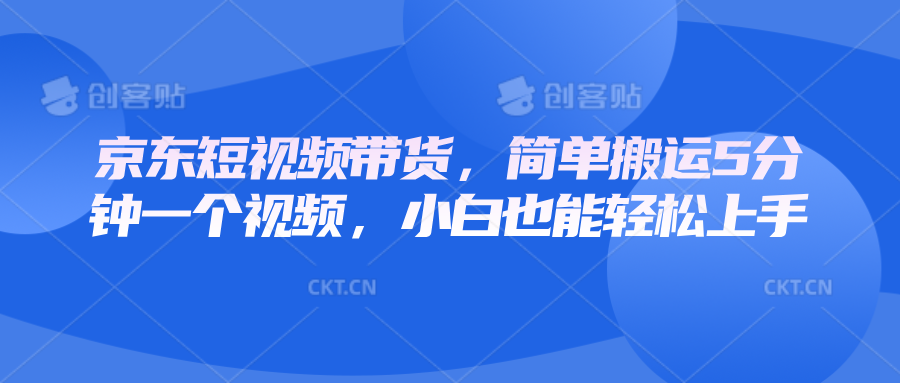京东短视频带货，简单搬运5分钟一个视频，小白也能轻松上手-极速轻创