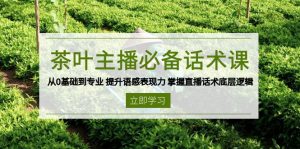 茶叶 主播必备话术课 从0基础到专业 提升语感表现力 掌握直播话术底层逻辑-极速轻创