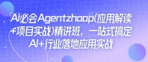 Ai必会Agent(应用解读+项目实战)精讲班，一站式搞定AI+行业落地应用实战-极速轻创