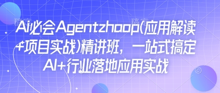 Ai必会Agent(应用解读+项目实战)精讲班，一站式搞定AI+行业落地应用实战-极速轻创