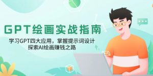 GPT绘画实战指南：学习GPT四大应用，掌握提示词设计，探索AI绘画赚钱之路-极速轻创