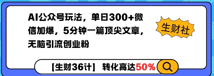 AI公众号玩法，单日300+微信加爆，5分钟一篇顶尖文章无脑引流创业粉-极速轻创