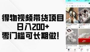 得物视频带货项目，日入200+，零门槛可长期做！-极速轻创