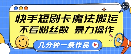 快手短剧卡魔法搬运，不看粉丝数，暴力操作，几分钟一条作品，小白也能快速上手-极速轻创