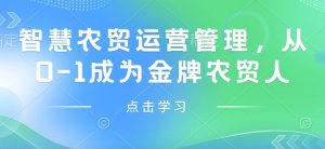 智慧农贸运营管理，从0-1成为金牌农贸人-极速轻创