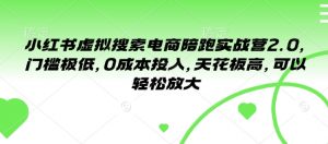 小红书虚拟搜索电商陪跑实战营2.0，门槛极低，0成本投入，天花板高，可以轻松放大-极速轻创