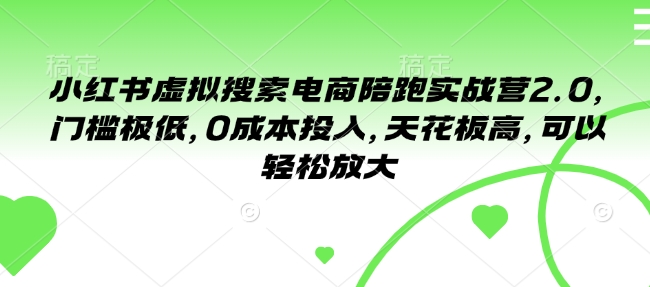 小红书虚拟搜索电商陪跑实战营2.0，门槛极低，0成本投入，天花板高，可以轻松放大-极速轻创