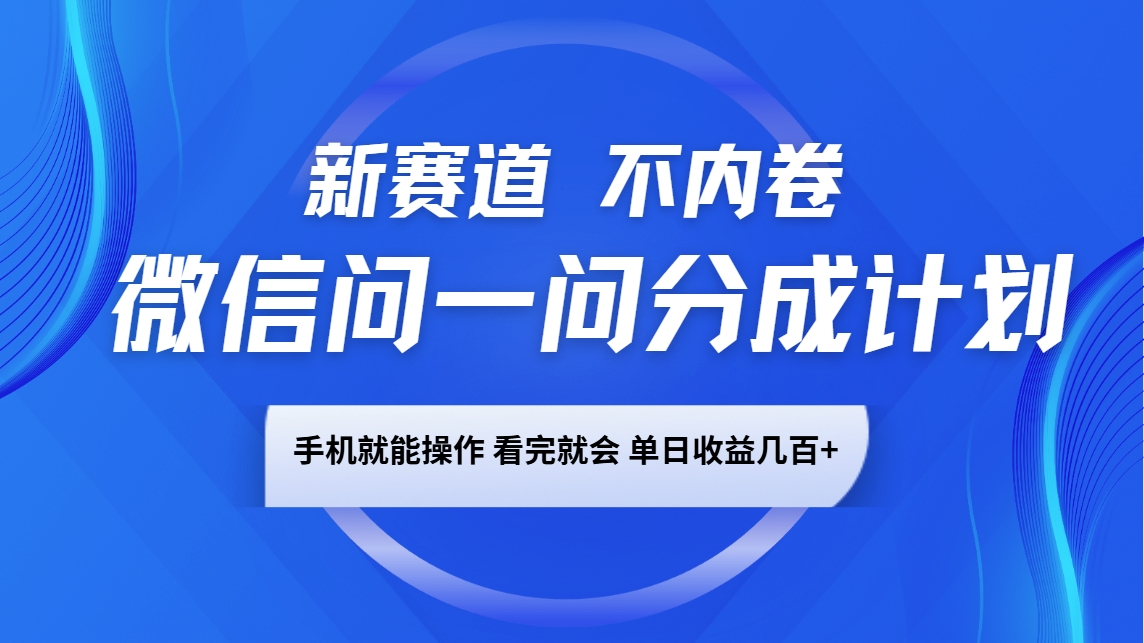 微信问一问分成计划，新赛道不内卷，长期稳定 手机就能操作，单日收益几百+-极速轻创