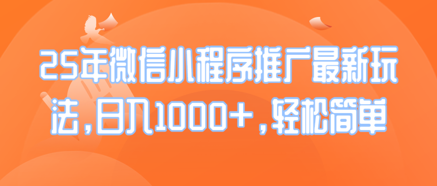 25年微信小程序推广最新玩法，日入1000+，轻松简单-极速轻创