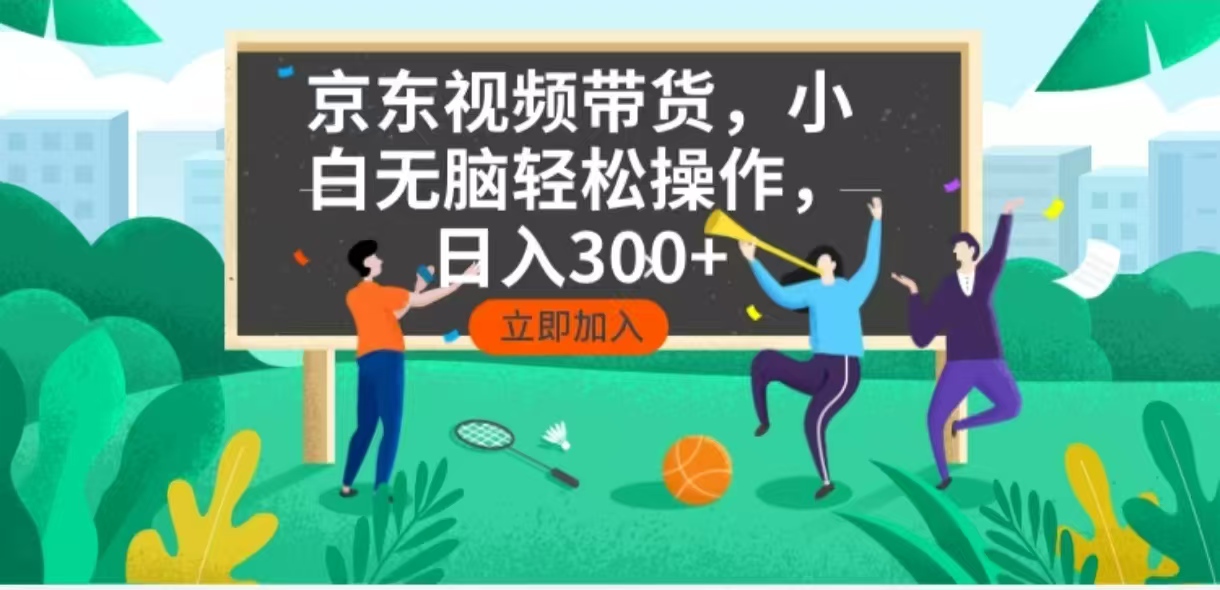 京东短视频带货，小白无脑操作，每天五分钟，轻松日入300+-极速轻创