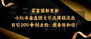 小红书垂直图文引流课程流出，日引200+创业粉，速看防和谐-极速轻创