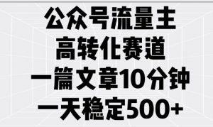 公众号流量主高转化赛道，一篇文章10分钟，一天稳定5张-极速轻创