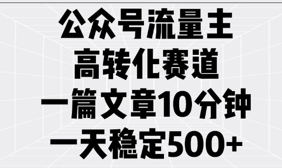 公众号流量主高转化赛道，一篇文章10分钟，一天稳定5张-极速轻创