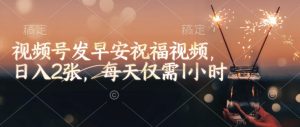 视频号发早安祝福视频，日入2张，每天仅需1小时-极速轻创