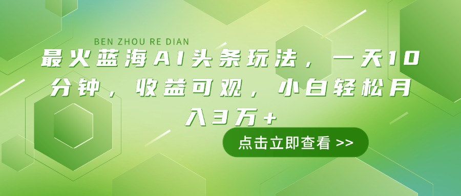 最火蓝海AI头条玩法，一天10分钟，收益可观，小白轻松月入3万+-极速轻创