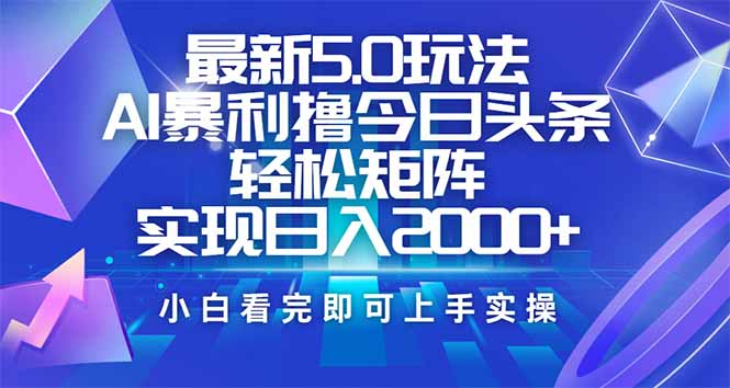 今日头条最新5.0玩法，思路简单，复制粘贴，轻松实现矩阵日入2000+-极速轻创
