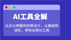 AI工具全解：从办公神器到创意设计，从基础到进阶，带你玩转AI工具-极速轻创