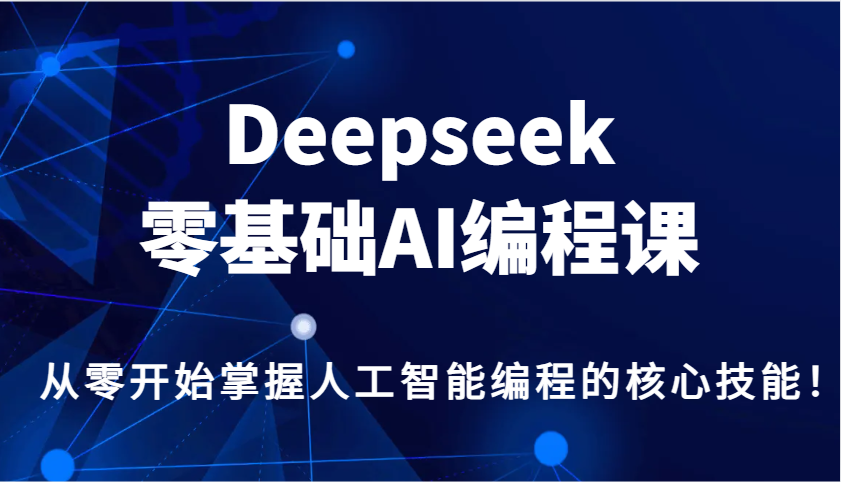 Deepseek零基础AI编程课，从零开始掌握人工智能编程的核心技能！-极速轻创