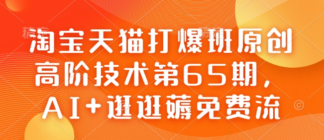 淘宝天猫打爆班原创高阶技术第65期，AI+逛逛薅免费流-极速轻创