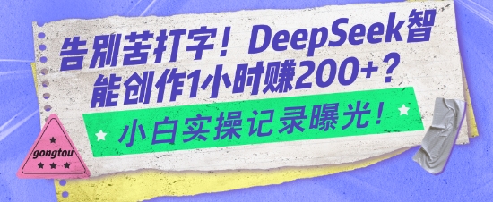 告别苦打字！DeepSeek智能创作1小时入2张？小白实操记录曝光-极速轻创
