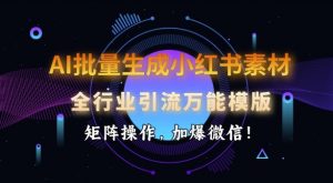 AI批量生成小红书素材，全行业引流万能模版，矩阵操作，加爆微信-极速轻创