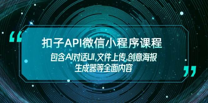 扣子API微信小程序课程，包含AI对话UI,文件上传,创意海报生成器等全面内容-极速轻创