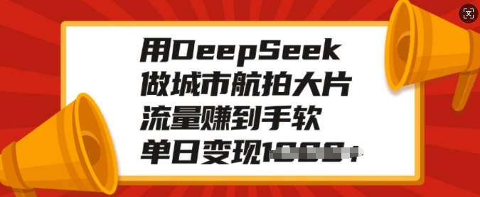 用DeepSeek做城市航拍大片，流量赚到手软，单日变现多张-极速轻创