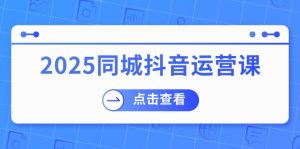2025同城抖音运营课：涵盖实体店盈利，团购好处，助商家获取流量-极速轻创