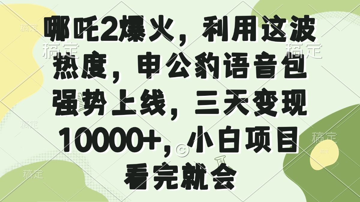 哪吒2爆火，利用这波热度，申公豹语音包强势上线，三天变现10000+，小…-极速轻创