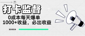 打卡监督项目，0成本每天爆单1000+，做就必出收益-极速轻创