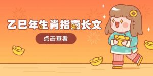 乙巳年生肖指南长文，结合大环境与生肖，字字精华，助你财福顺利 迎接好运-极速轻创