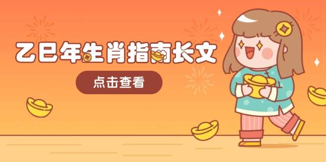 乙巳年生肖指南长文，结合大环境与生肖，字字精华，助你财福顺利 迎接好运-极速轻创