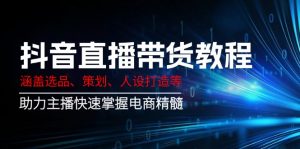抖音直播带货教程：涵盖选品、策划、人设打造等,助力主播快速掌握电商精髓-极速轻创